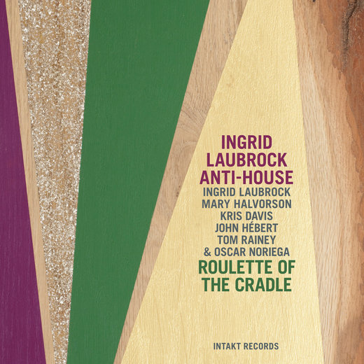Ingrid Laubrock Anti–House — Roulette of the Cradle (29 Jun. 201