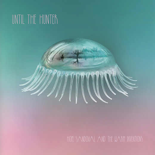 Hope Sandoval & The Warm Inventions — Until The Hunter (2016)