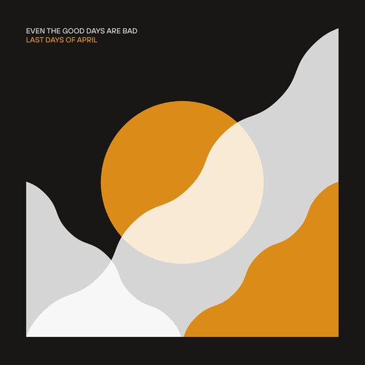 Last Days of April — „Even the Good Days Are Bad“ (May 7, 2021)