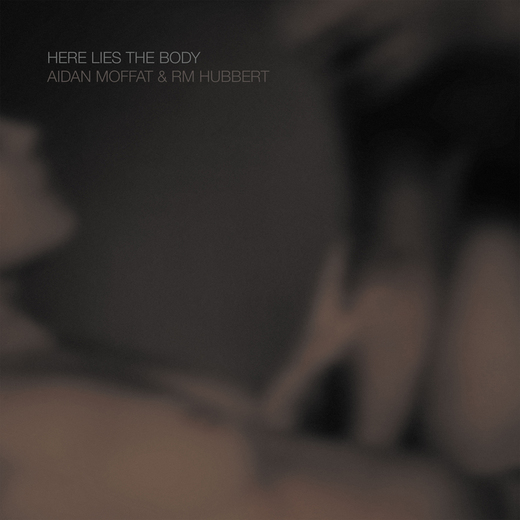 Aidan Moffat & RM Hubbert — Here Lies the Body (11 May 2018)