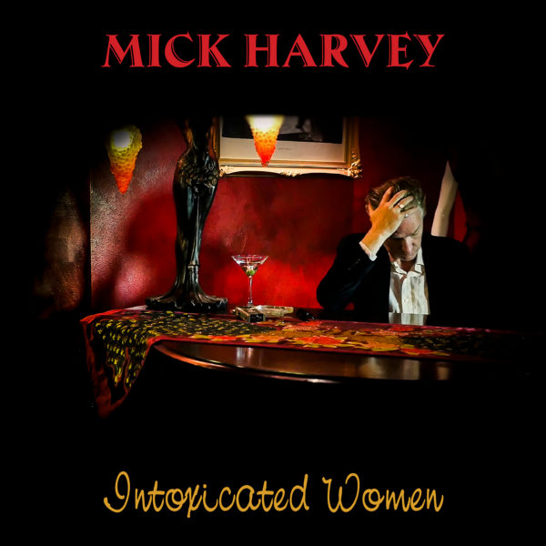 MICK HARVEY — INTOXICATED WOMEN (20 January 2017)